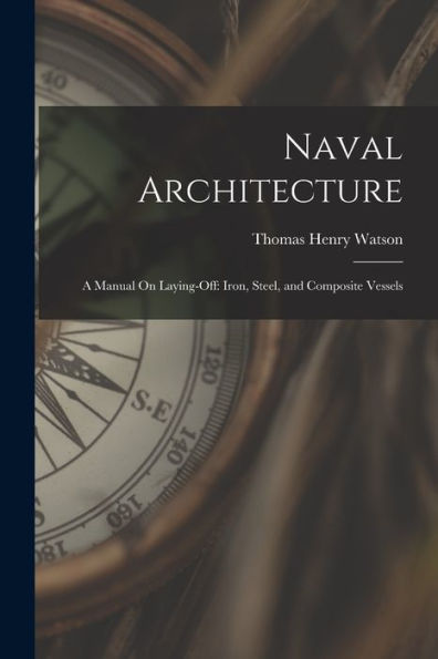 Naval Architecture: A Manual On Laying-Off: Iron, Steel, And Composite Vessels