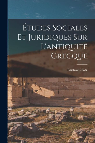 Études Sociales Et Juridiques Sur L'Antiquité Grecque (French Edition)