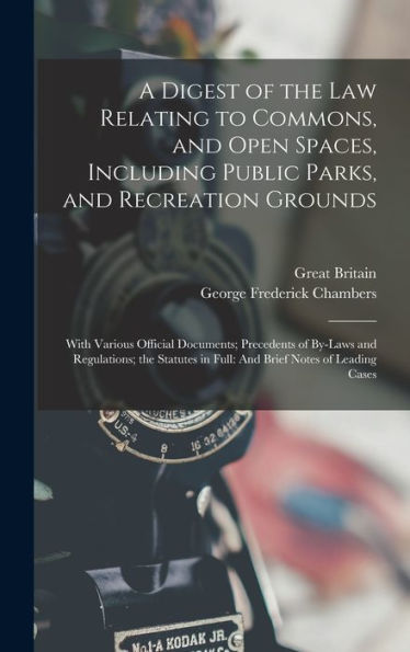 A Digest Of The Law Relating To Commons, And Open Spaces, Including Public Parks, And Recreation Grounds: With Various Official Documents; Precedents ... In Full: And Brief Notes Of Leading Cases