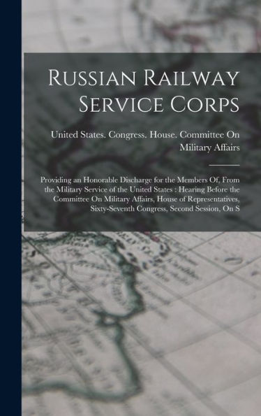 Russian Railway Service Corps: Providing An Honorable Discharge For The Members Of, From The Military Service Of The United States: Hearing Before The ... Sixty-Seventh Congress, Second Session, On S