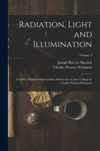 Radiation, Light And Illumination: A Series Of Engineering Lectures Delivered At Union College By Charles Proteus Steinmetz; Volume 9