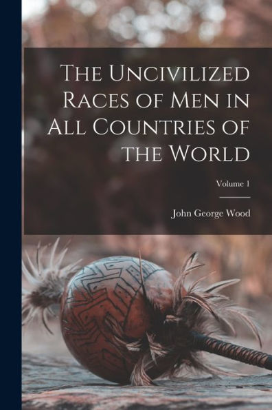 The Uncivilized Races Of Men In All Countries Of The World; Volume 1