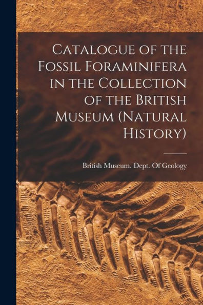 Catalogue Of The Fossil Foraminifera In The Collection Of The British Museum (Natural History)
