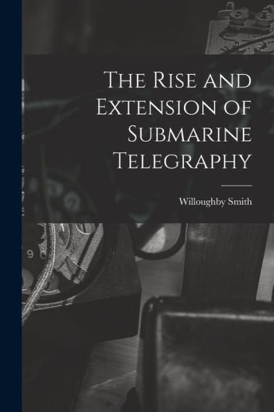 The Rise And Extension Of Submarine Telegraphy
