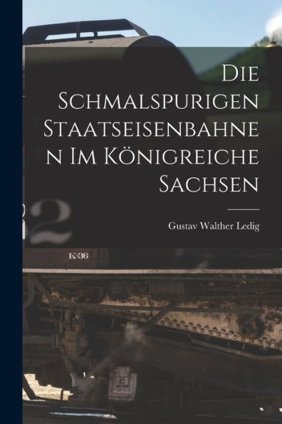 Die Schmalspurigen Staatseisenbahnen Im Königreiche Sachsen (German Edition)