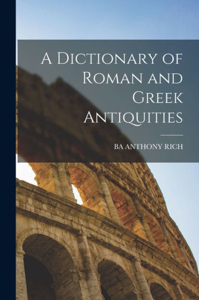 A Dictionary Of Roman And Greek Antiquities