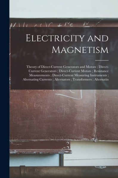 Electricity And Magnetism: Theory Of Direct-Current Generators And Motors; Direct-Current Generators; Direct-Current Motors; Resistance Measurements; ... Alternators; Transformers; Alternatin