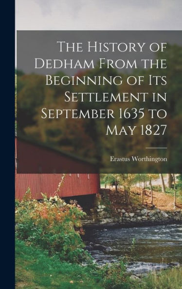 The History Of Dedham From The Beginning Of Its Settlement In September 1635 To May 1827