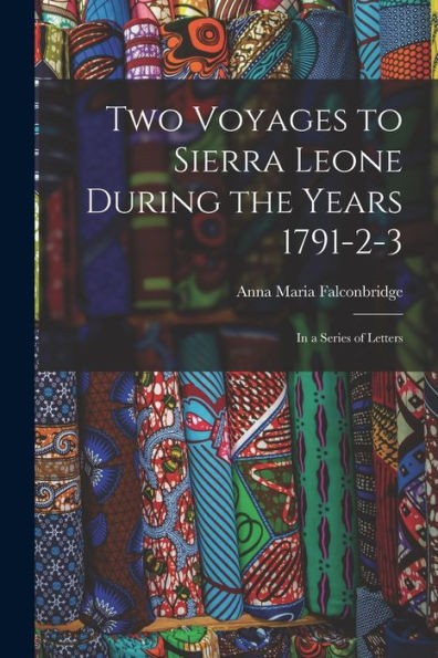 Two Voyages To Sierra Leone During The Years 1791-2-3: In A Series Of Letters