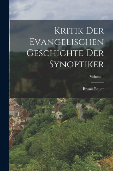 Kritik Der Evangelischen Geschichte Der Synoptiker; Volume 1 (German Edition)