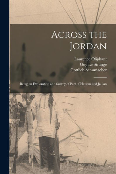 Across The Jordan: Being An Exploration And Survey Of Part Of Hauran And Jaulan