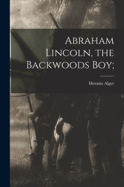 Abraham Lincoln, The Backwoods Boy;