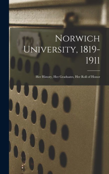 Norwich University, 1819-1911; Her History, Her Graduates, Her Roll Of Honor