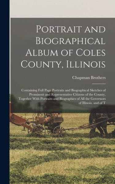 Portrait And Biographical Album Of Coles County, Illinois: Containing Full Page Portraits And Biographical Sketches Of Prominent And Representative ... Of All The Governors Of Illinois, And Of T