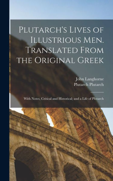 Plutarch'S Lives Of Illustrious Men. Translated From The Original Greek: With Notes, Critical And Historical; And A Life Of Plutarch