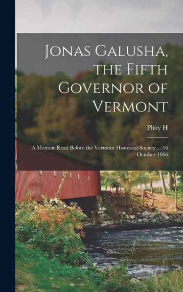 Jonas Galusha, The Fifth Governor Of Vermont: A Memoir Read Before The Vermont Historical Society ... 16 October 1866