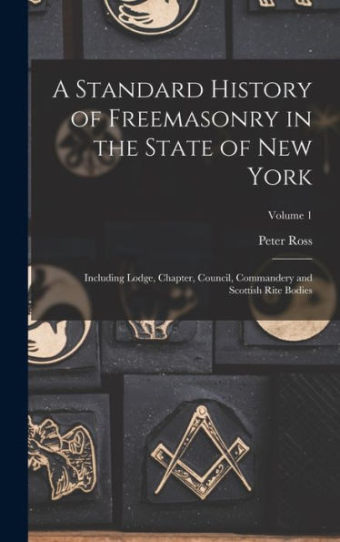 A Standard History Of Freemasonry In The State Of New York: Including Lodge, Chapter, Council, Commandery And Scottish Rite Bodies; Volume 1