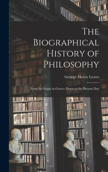 The Biographical History Of Philosophy: From Its Origin In Greece Down To The Present Day