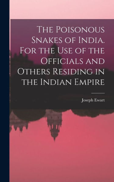 The Poisonous Snakes Of India. For The Use Of The Officials And Others Residing In The Indian Empire