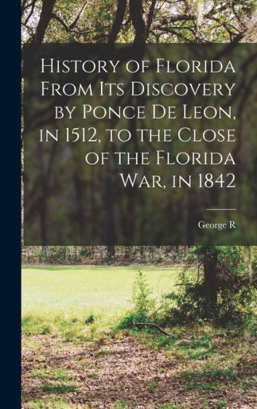 History Of Florida From Its Discovery By Ponce De Leon, In 1512, To The Close Of The Florida War, In 1842