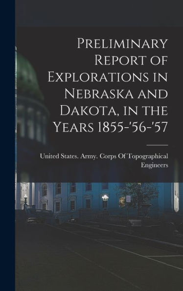 Preliminary Report Of Explorations In Nebraska And Dakota, In The Years 1855-'56-'57