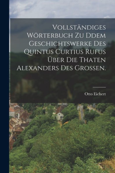 Vollständiges Wörterbuch Zu Ddem Geschichtswerke Des Quintus Curtius Rufus Über Die Thaten Alexanders Des Großen. (German Edition)