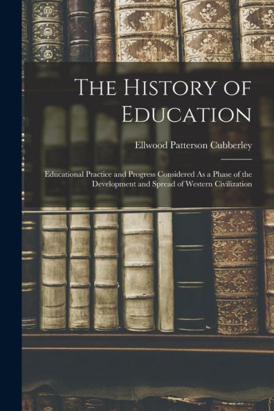 The History Of Education: Educational Practice And Progress Considered As A Phase Of The Development And Spread Of Western Civilization