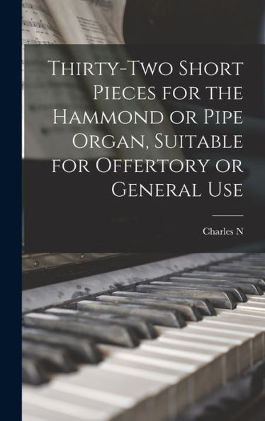 Thirty-Two Short Pieces For The Hammond Or Pipe Organ, Suitable For Offertory Or General Use