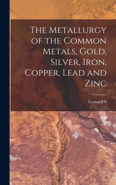 The Metallurgy Of The Common Metals, Gold, Silver, Iron, Copper, Lead And Zinc