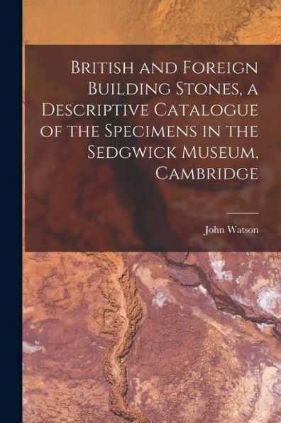 British And Foreign Building Stones, A Descriptive Catalogue Of The Specimens In The Sedgwick Museum, Cambridge