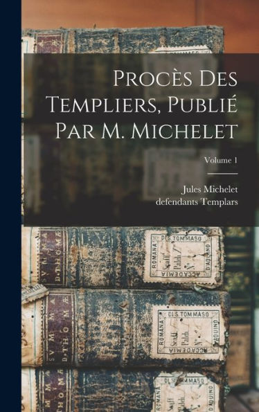 Procès Des Templiers, Publié Par M. Michelet; Volume 1 (French Edition)