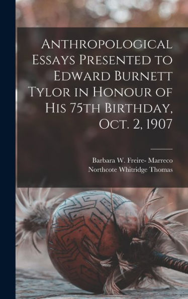 Anthropological Essays Presented To Edward Burnett Tylor In Honour Of His 75Th Birthday, Oct. 2, 1907