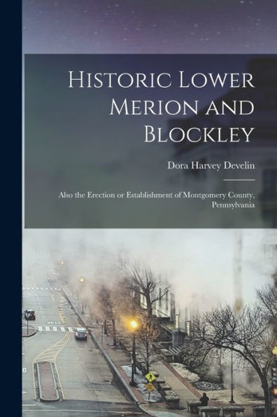 Historic Lower Merion And Blockley; Also The Erection Or Establishment Of Montgomery County, Pennsylvania