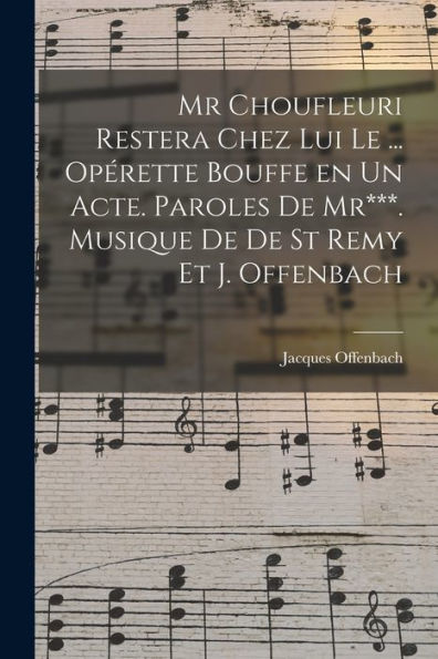 Mr Choufleuri Restera Chez Lui Le ... Opérette Bouffe En Un Acte. Paroles De Mr***. Musique De De St Remy Et J. Offenbach (French Edition)
