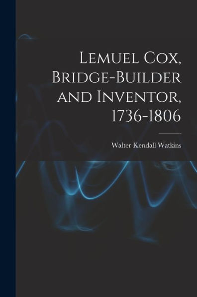 Lemuel Cox, Bridge-Builder And Inventor, 1736-1806