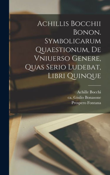 Achillis Bocchii Bonon. Symbolicarum Quaestionum, De Vniuerso Genere, Quas Serio Ludebat, Libri Quinque (Latin Edition)