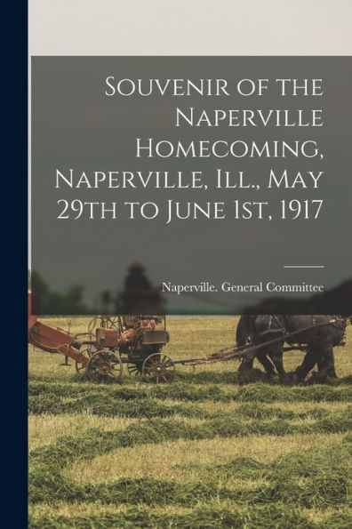 Souvenir Of The Naperville Homecoming, Naperville, Ill., May 29Th To June 1St, 1917