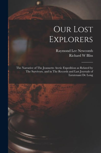 Our Lost Explorers: The Narrative Of The Jeannette Arctic Expedition As Related By The Survivors, And In The Records And Last Journals Of Lieutenant De Long
