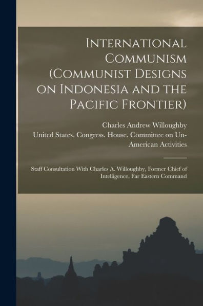 International Communism (Communist Designs On Indonesia And The Pacific Frontier); Staff Consultation With Charles A. Willoughby, Former Chief Of Intelligence, Far Eastern Command
