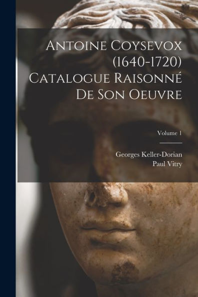 Antoine Coysevox (1640-1720) Catalogue Raisonné De Son Oeuvre; Volume 1 (French Edition)