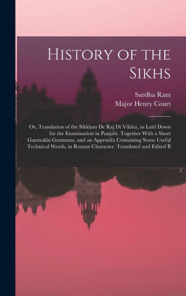 History Of The Sikhs; Or, Translation Of The Sikkhan De Raj Di Vikhia, As Laid Down For The Examination In Panjabi. Together With A Short Gurmukhi ... In Roman Character. Translated And Edited B