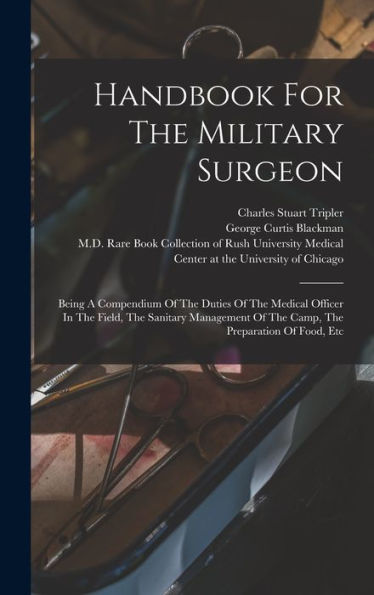 Handbook For The Military Surgeon: Being A Compendium Of The Duties Of The Medical Officer In The Field, The Sanitary Management Of The Camp, The Preparation Of Food, Etc
