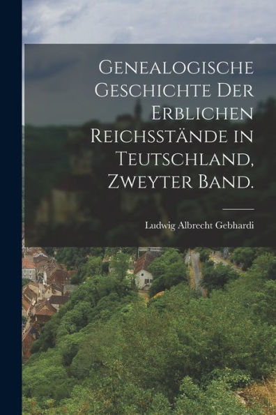 Genealogische Geschichte Der Erblichen Reichsstände In Teutschland, Zweyter Band. (German Edition)