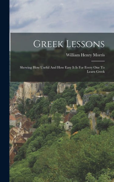 Greek Lessons: Shewing How Useful And How Easy It Is For Every One To Learn Greek