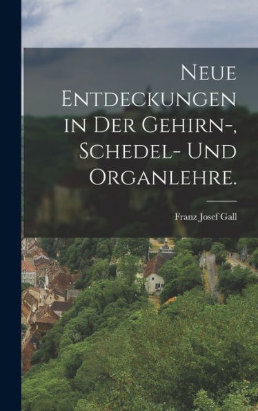 Neue Entdeckungen In Der Gehirn-, Schedel- Und Organlehre. (German Edition)