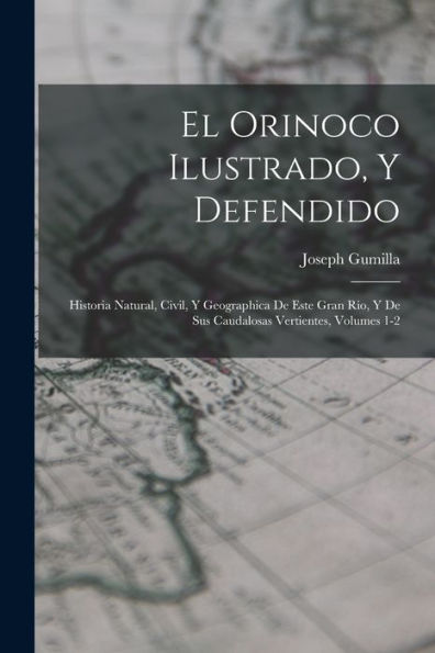 El Orinoco Ilustrado, Y Defendido: Historia Natural, Civil, Y Geographica De Este Gran Rio, Y De Sus Caudalosas Vertientes, Volumes 1-2 (Spanish Edition)