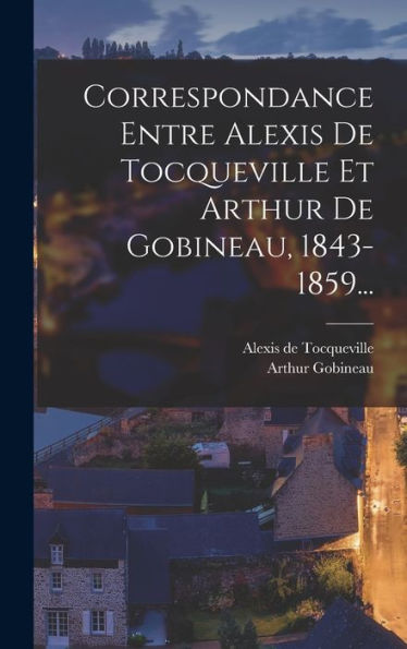 Correspondance Entre Alexis De Tocqueville Et Arthur De Gobineau, 1843-1859... (French Edition)