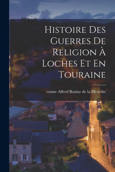 Histoire Des Guerres De Religion À Loches Et En Touraine (French Edition)