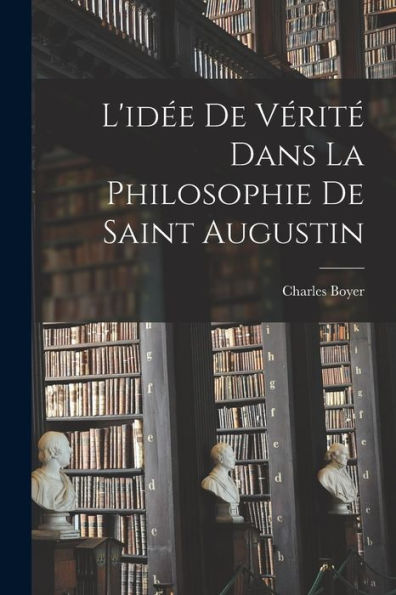 L'Idée De Vérité Dans La Philosophie De Saint Augustin (French Edition)