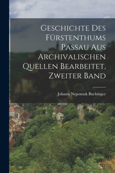 Geschichte Des Fürstenthums Passau Aus Archivalischen Quellen Bearbeitet, Zweiter Band (German Edition)